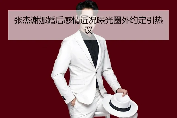 张杰谢娜婚后感情近况曝光圈外约定引热议